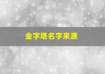 金字塔名字来源