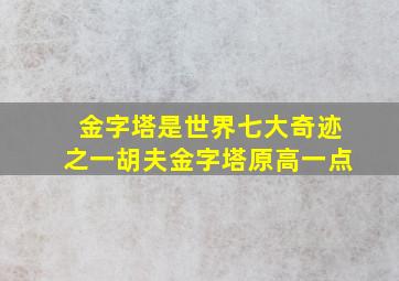 金字塔是世界七大奇迹之一胡夫金字塔原高一点