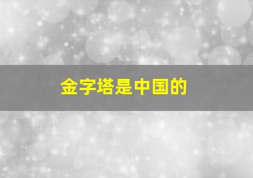 金字塔是中国的