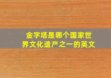 金字塔是哪个国家世界文化遗产之一的英文