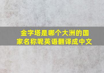 金字塔是哪个大洲的国家名称呢英语翻译成中文