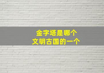 金字塔是哪个文明古国的一个