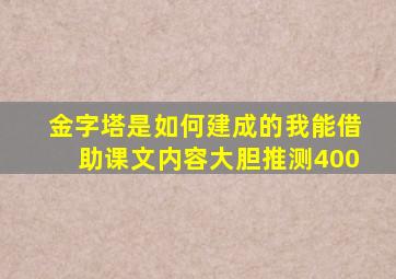 金字塔是如何建成的我能借助课文内容大胆推测400