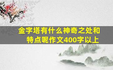 金字塔有什么神奇之处和特点呢作文400字以上