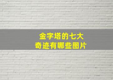 金字塔的七大奇迹有哪些图片