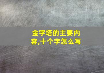 金字塔的主要内容,十个字怎么写