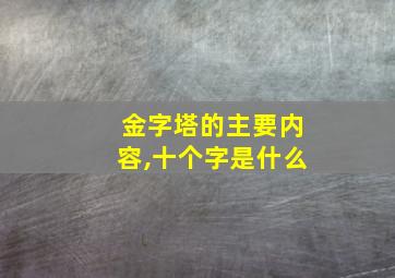 金字塔的主要内容,十个字是什么