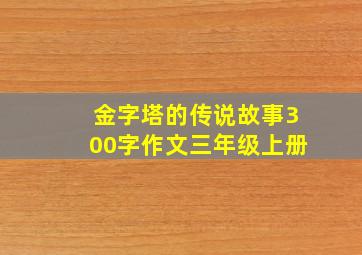 金字塔的传说故事300字作文三年级上册