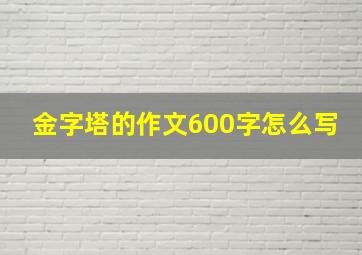 金字塔的作文600字怎么写