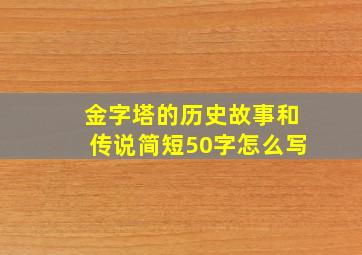 金字塔的历史故事和传说简短50字怎么写