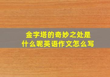 金字塔的奇妙之处是什么呢英语作文怎么写