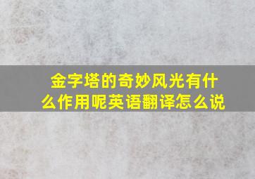 金字塔的奇妙风光有什么作用呢英语翻译怎么说