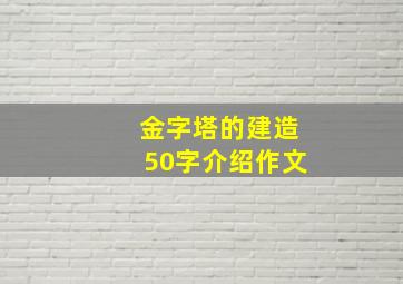 金字塔的建造50字介绍作文