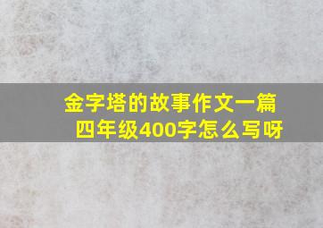 金字塔的故事作文一篇四年级400字怎么写呀