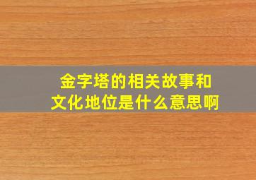 金字塔的相关故事和文化地位是什么意思啊