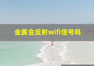 金属会反射wifi信号吗