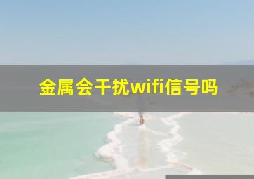 金属会干扰wifi信号吗