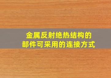 金属反射绝热结构的部件可采用的连接方式