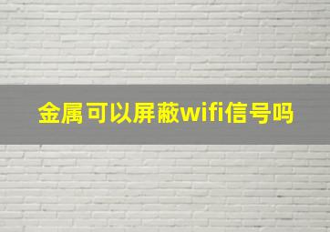 金属可以屏蔽wifi信号吗