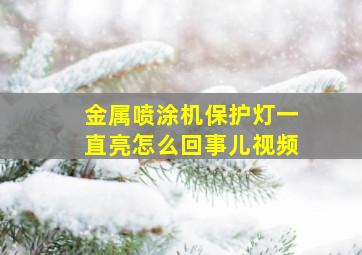 金属喷涂机保护灯一直亮怎么回事儿视频