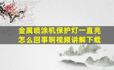 金属喷涂机保护灯一直亮怎么回事啊视频讲解下载