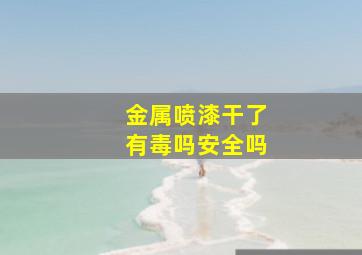 金属喷漆干了有毒吗安全吗