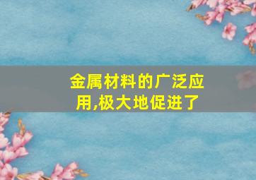 金属材料的广泛应用,极大地促进了