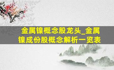 金属镍概念股龙头_金属镍成份股概念解析一览表