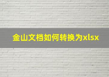 金山文档如何转换为xlsx