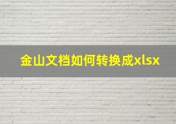 金山文档如何转换成xlsx