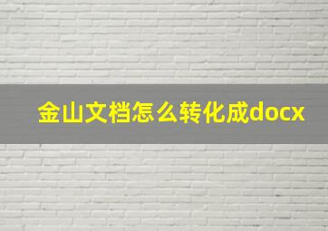 金山文档怎么转化成docx