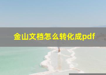 金山文档怎么转化成pdf