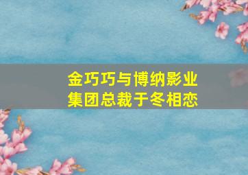 金巧巧与博纳影业集团总裁于冬相恋