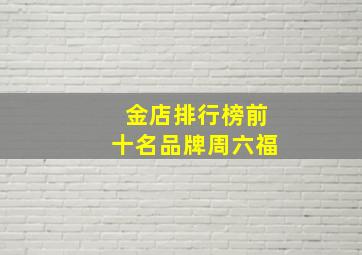 金店排行榜前十名品牌周六福