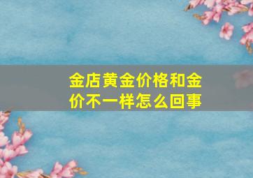 金店黄金价格和金价不一样怎么回事