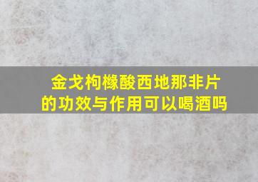 金戈枸橼酸西地那非片的功效与作用可以喝酒吗