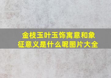 金枝玉叶玉饰寓意和象征意义是什么呢图片大全