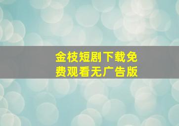 金枝短剧下载免费观看无广告版