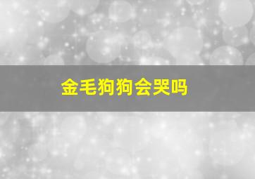 金毛狗狗会哭吗