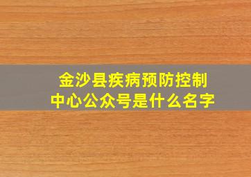 金沙县疾病预防控制中心公众号是什么名字