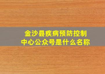 金沙县疾病预防控制中心公众号是什么名称