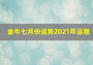 金牛七月份运势2021年运程