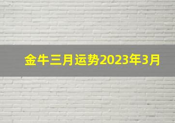 金牛三月运势2023年3月