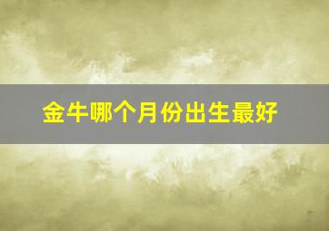 金牛哪个月份出生最好