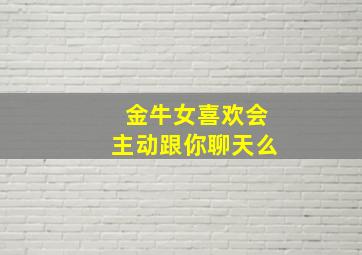 金牛女喜欢会主动跟你聊天么