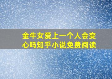 金牛女爱上一个人会变心吗知乎小说免费阅读