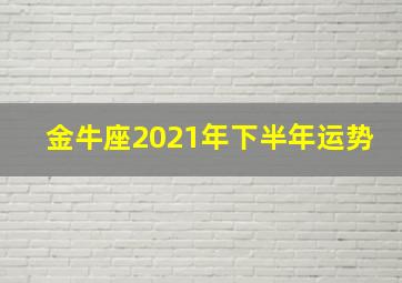 金牛座2021年下半年运势