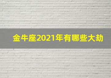 金牛座2021年有哪些大劫