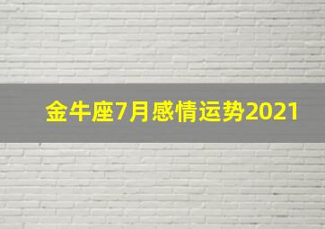 金牛座7月感情运势2021