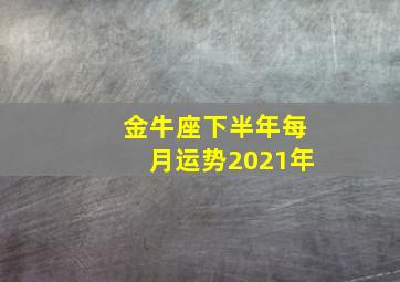 金牛座下半年每月运势2021年